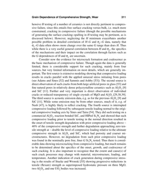 Grain Dependence of Comprehensive Strength, Wear                              311

hensive H testing of a number of ceramics is not directly pertinent to compres-
sive failure, since this entails free surface cracking versus bulk, i.e. much more
constrained, cracking in compressive failure (though the possible mechanisms
of generating the surface cracking–spalling in H testing may be pertinent, as is
discussed below). However, neglecting the H minimum exacerbates another
possible problem in detailed correlation of H–G and σC–G data, namely that
σC–G data often shows more change over the same G range than does H. Thus
while there is a very useful general correlation between H and σC, the speciﬁcs
of the mechanisms and their impact on the correlation through factors such as
the G dependences of H and σC are uncertain.
       Consider now the evidence for microcrack formation and coalescence as
the basic mechanism of compressive failure. Though again the data is generally
limited, there is considerable support for such cracking, mainly from four
sources, but very limited information on most details, which are generally im-
portant. The ﬁrst source is extensive modeling showing that compressive loading
results in cracks parallel with the applied uniaxial stress initiating from pores
(see Adams and Sines [52] and Sammis and Ashby [53]). The second source is
direct observation of such cracks from both large artiﬁcial pores in glass [53] and
ﬁne natural pores in relatively dense polycrystalline ceramics such as Al2O3 [9]
and SiC [11]. Further and very important is direct observation of individual
cracks or reduced transparency of single crystals of MgO and Al2O3 [29,38,39].
The third source is acoustic emission data, e.g. as for the previous Al2O3 [9] and
SiC [11]. While some emission may be from other sources, much of it, e.g. of
Nash [47], is highly likely to reﬂect cracking. The fourth source is interrupted
compressive loading followed by subsequent tensile loading normal to the origi-
nal compressive loading axis by Sines and Taira [54]. They did such testing on a
commercial Al2O3, reaction bonded SiC, and HIPed Si3N4 and showed that such
compressive loading prior to tensile testing in the normal direction resulted in
the onset of tensile strength degradation with prior compressive loading above ∼
40% of the compressive strength and further degradation approaching zero ten-
sile strength at ∼ double the level of compressive loading relative to the ultimate
compressive strength in Al2O3 and SiC, which had porosity and coarser mi-
crostructures. However, no degradation from such prior compressive loading
was found in the nominally pore free, ﬁner G Si3N4 tested. Thus there is consid-
erable data showing microcracking from compressive loading, but much remains
to be determined about the speciﬁcs of the onset, growth, and coalescence of
such cracking. It is also important to recognize that the extent and cause(s) of
such crack processes may change with material, microstructure, loading, and
temperature. Another indication of crack generation during compressive stress-
ing is the results of Stucke and Wronski [55] showing progressive reductions in
tensile (ﬂexure) strength as superimposed hydrostatic pressure on three MgO,
two Al2O3, and one UO2 bodies was increased.
 