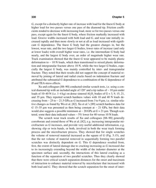 330                                                                     Chapter 5

G, except for a distinctly higher rate of increase with load for the ﬁnest G body at
higher load for two passes versus one pass of the diamond tip. Friction coefﬁ-
cients tended to decrease with increasing load, more so for two passes versus one
pass, except again for the ﬁnest G body, where friction markedly increased with
load. Groove widths increased with both load and G, and wear rate initially in-
creased rapidly and then more slowly or not at all as load increased with signiﬁ-
cant G dependence. The ﬁnest G body had the greatest changes in, but the
lowest, wear rate, and the two larger G bodies, lower rates of increase (and only
at lower loads) with overall higher wear rates, i.e. the intermediate G body had
nearly, and the largest G body over, an order of magnitude higher wear rate.
Track examination showed that the ﬁnest G wear appeared to be mainly plastic
deformation to ∼ 10 N loads, which then transitioned to mixed plastic deforma-
tion and intergranular fracture above 10 N, while the two larger G bodies, espe-
cially the largest G body, was mainly controlled by inter- and transgranular
fracture. They noted that their results did not support the concept of material re-
moval by joining of lateral and radial cracks based on indentation fracture and
attributed the substantial G dependence to a combination of the G dependence of
H and TEA stress effects.
       Xu and colleagues [88–90] conducted similar scratch tests, i.e. using a con-
ical diamond tip with an included angle of 120° and a tip radius of ∼ 10 µm under
loads of 10–40 N (i.e. 1–4 kg) on dense sintered Al2O3 bodies of G = 3, 9, 15, 21,
and 35 µm. They reported scratch hardness values with 10 and 40 N loads de-
creasing from ∼ 25 to ∼ 21.5 GPa as G increased from 3 to 9 µm, i.e. similar rela-
tive changes as found by Wu et al. [82]. Xu et al.’s [89] scratch hardness data for
G 15–35 µm was presented as then being constant at ∼ 21 GPa, but their data
would also suggests a possible minimum at ∼ 20 GPa at G = 21 µm. Though scat-
tered, some their data indicated values ∼ 5% lower for 40 versus 10 N loads.
       The scratch wear track results of Xu and colleagues [88–90] generally
corroborate and extend those of Wu et al. [82], e.g. increasing intergranular mi-
crofracture as G increases, and provide very useful additional information, e.g.
showing slip or twin bands, or both, involved in both the wear track forming
process and the microfracture process. They showed that for single scratches
the volume of removed material increased as the square of G (Fig. 5.15), and
that the net volume of material removed in sequentially forming two parallel
scratches was distinctly dependent on G. This G dependence resulted from,
ﬁrst, the extent of lateral damage due to cracking increasing as G increased due
to its increasingly extending beyond the width of the indenter diameter at the
specimen surface and, secondly, the interactions of this lateral cracking as a
function of the separation of two parallel scratches. Thus they clearly showed
that there were critical scratch separation distances for the onset and maximum
of interaction to enhance material removal by microfacture that increased with
both load and G. They showed that the scratch separation for the onset of inter-
 
