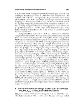 Grain Effects on Thermal Shock Resistance                                    385

0–0.007, and ≤ 0.02–0.6% impurities]. While the two ﬁner grain bodies (G = 26
and 30 µm) showed delayed failure at ∼ 50% of the inert strength (versus ∼ 80
and 70% for G = 46 and 43 µm respectively), they were also the lowest purity
(99.4 and 99.6 versus 99.98+ and 99.92% respectively). Thus they concluded
that purity was the dominant variable in SCG, which is consistent with most of
the impurities being at the grain boundaries with intergranular fracture (in con-
trast to mostly transgranular fracture in similar grain size bodies tested in air
[137]). They also observed a possible fatigue limit (∼ 80%) in the highest purity
body, which they postulated to be due to the absence of a continuous grain
boundary impurity ﬁlm.
       Recrystallized CaO crystal bars at ∼ 1100 and 1300°C showed little or no
strength decrease from 22°C. However, macroscopic yield frequently preceded
brittle, almost exclusively transgranular fracture [134]. Limited polycrystalline
MgO studies at moderate temperatures typically showed either an initial limited
strength rise to a maximum at 400–700°C (especially as grain size increased) or
a lower rate of decrease before more rapid strength decrease with increasing
temperature. These polycrystalline strength trends are also supported by data of
Evans et al. [138] (G ∼ 25 and 150 µm, particularly for chemically polished sam-
ples). MgO single crystals recrystallized by pressed forging or hot extrusion
[139,140] also showed little or no strength reduction with increasing tempera-
ture, some macroscopic yielding by ∼ 1300°C and extensively at ∼ 1500°C (but
maintaining transparency and subsequent brittle, cleavage, fracture). While hot
extruded MgO specimens from hot pressed and annealed billets showed similar
strength for the same grain size as from recrystallized crystals at 22°C, the for-
mer showed a greater strength decrease at 1540°C, and the recrystallized crystals
averaged ∼ twice the strength as hot extruded, hot pressed MgO. Similarly, while
the latter showed somewhat greater occurrence of grain boundary fracture at
22°C, it showed much greater frequency and amounts of this at higher tempera-
ture than the recrystallized crystals [139,140]. The above trends (which are con-
sistent with those of Day and Stokes [141], G ∼ 100 ± 50 µm, T ≥ 1700°C) are
put in better perspective by plotting properties normalized by their 22°C values
(Fig. 6.15). This shows (1) a moderate Young’s modulus decrease of 10–15% by
1200°C, (2) substantially faster yield stress decrease (for <100> stressing), (3)
strength ∼ constant or a strength maximum between 400 and 800°C, and (4) a
trend for less strength decrease and higher relative maxima at higher temperature
as grain size increases.


E. Effects of Grain Size on Strength of Other Cubic Single Oxides
   ThO2, UO2, Y2O3, and ZrO2 at Elevated Temperatures
ThO2 shows positive σ–G–1/2 slopes for ﬁner grains at 22 and 1000°C but some-
what higher strength at 1000 vs. 22°C across the grain size range studied
 