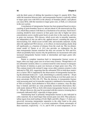 56                                                                      Chapter 2

with the third source of shifting the transition to larger G, namely SCG. Thus
while the transition between inter- and transgranular fracture is typically shifted
to larger grain sizes with SCG in the absence of boundary phases, such phases
can cause SCG, shift the transition to larger grain sizes, or both, as is discussed
in the next section.
       A mechanism of intergranular fracture has been proposed based on micro-
cracking of grain boundary facets at, and just ahead of, the macrocrack tip (Fig.
2.3), which then connects with them as a mechanism of its advance. Such micro-
cracking should be more extensive at ﬁner grain sizes due to higher net stress
concentrations across smaller grain facets at and close to the crack tip, and less
as grain size increases. TEA stresses, which occur only in noncubic materials,
are independent of, but can add to the, applied stresses, extending the range of
microcracking. EA, which occurs in both cubic and noncubic materials, locally
alters the applied and TEA stresses, so its effects on microcracking clearly drop
off signiﬁcantly as a function of distance from the crack tip. The two-dimen-
sional model of Tatami et al. [41] also provides an explanation for the
inter–transgranular fracture transition but does not account for TEA and EA,
which are probably basic reasons why the predictions are inconsistent with some
increased intergranular fracture trends at intermediate and larger grains (dis-
cussed below).
       Partial to complete transition back to intergranular fracture occurs at
larger, often very large, grain sizes in at least some ceramics. Though there is of-
ten substantial variation, there is a common trend for some increase in intergran-
ular fracture of alumina as grain size increases at larger grain sizes (Fig. 2.5).
This contrary trend in the normal G range versus other common ceramics is also
indicated in TiB2 [62], suggesting that the substantial TEA in both these materi-
als is a factor. This is supported by the observations of transgranular fracture be-
ing the dominant mode at G ∼ 2 µm, diminishing to a minority mode by ∼ 20 µm
in less anisotropic MgTi2O5 [63], this transition being at even ﬁner grain sizes in
more anisotropic Fe2TiO5 [26, 27]. Thus the decrease in transgranular fracture
with increasing grain size in noncubic materials is attributed to increasing effects
of TEA on fracture. Such attribution to TEA effects is tentative, since the data-
base is limited, and there are some potentially inconsistent observations; B4C,
with nearly identical TEA as Al2O3 [64] retains transgranular fracture to at least
G ∼ 200 µm. However, this may be associated with the extensive twinning that is
commonly indicated in B4C, especially in larger grains.
       Transitioning back to primarily intergranular fracture is also indicated in
cubic materials, but at much larger than normal grain sizes [62]. Thus polycrys-
talline ingots from skull melting of CaO, MgO, and ZrO2 (Figure 1.7) show pro-
gressively increasing intergranular separation in the order listed as the grain
diameters increase typically to 1 to several centimeters. Elastic anisotropies of
these materials, respectively ∼ 0, 2+, and 6–10% at room temperature, all in-
 