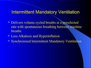 Intermittent Mandatory Ventilation Delivers volume cycled breaths at a preselected rate with spontaneous breathing between machine breaths Less Alkalosis and Hyperinflation Synchronized Intermittent Mandatory Ventilation 