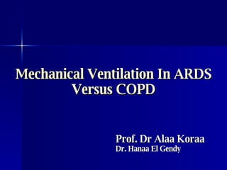 Mechanical Ventilation In ARDS Versus COPD Prof. Dr Alaa Koraa Dr. Hanaa El Gendy 