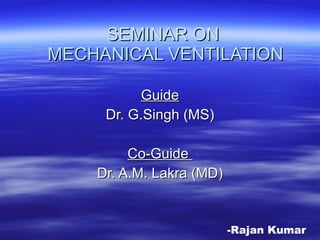 SEMINAR ON  MECHANICAL VENTILATION Guide Dr. G.Singh (MS) Co-Guide  Dr. A.M. Lakra (MD) -Rajan Kumar 