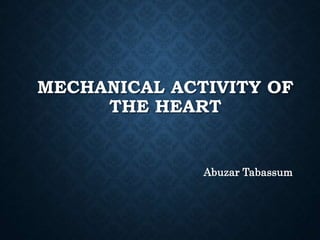 MECHANICAL ACTIVITY OF
THE HEART
Abuzar Tabassum
 