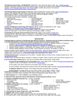 CATIA Mechanical Engineer Design - CAD RESEARCHER (01/2000-07/2001) Japan Atomic Energy Research Institute, Japan; - http://www.iter.org/proj
International Thermonuclear Experimental Fusion Reactor: Engineering Design on Cryostat (1000+ Cryogenic in Vacuum penetrations) & Vacuum Vessel Pressure
Suppressor; CATIA V4Mechanical Design Research: GD&T, Assay & Installation; 3D Solids. [Search my name “Puica, Cezar”] at:
http://www-pub.iaea.org/mtcd/nf/ws2001/international_organizations/iter.html
CATIA Aerospace Mechanical Engineer Design (01/1998-05/1999) AIRBUS Helicopters (former Eurocopter, Canada): http://www.airbushelicopters.ca/
Aerospace CATIA Engineering Design (GD&T ASME Y14.5M)2D/3D Detail, Assembly, Drawings, create Engineering revisions.
Design Engineering & integration / Customer Change Requests under FAR 27 Flight Test & Certification Procedures.
Part of the Flight Test Crew on Cockpit Security Barrier & Emergency Floats.
CATIA Aerospace Mechanical Design on specifications on following projects:
• Cargo Hook System
• Security Barrier for law enforcement
helicopters
• Blade Folding Kit
• Hoisting Device (helicopter’s ground
equipment)
• Avionic Equipment Install.
• Tape Player Installation
• Satellite Telephone System
• Cargo Mirrors
• Cargo Pods & Cargo Doors
• Vertical Reference window
• Satellite Protectors
• Battery Relocation
• "Night sun" (SX16) Searchlight
• Wire Strike Protection system
• Helicopters Equipment
Aerospace CATIA Mechanical Engineer Design /CNC Programmer 1996-1997 Bombardier deHavilland/PolyFab, Toronto, Canada;
www.polyfab.ca (sold to http://www.3m.com/) & http://www.aerospace.bombardier.com/
CATIA V4 Design on/for Bombardier deHavilland CATIA workstations; creating CATIA - AutoCAD - Smart CAM patterns.
Develop CNC cutting programs - Smart CAM CNC Programming; Aircraft Engineering Installation & Assistance.
Aircraft Detachment Commander whileCommercial Pilot (08/1984-05/1996) Utilitarian Aviation / Bucharest / European Union
(Commercial Pilot: 1984 - 1996 evolution: Copilot → Commander Pilot → Aircraft Detachment Commander) http://aviatiautilitara.ro/
Aircraft Detachment Commander as Commercial Pilot; Commanded 19 Commercial Pilots, 1 Engineer, 30 Aviation Mechanics assigned on eleven AN-2Aircrafts for
General Aviation flying services.
E D U C A T I O N
►BS Degree Mechanical Engineering / US Baccalaureate Degree Mechanical Engineering – US Educational Equivalent /Professional Qualifications based
on the United States Department of Labor for Labor Certifications employment sponsor from officially recognized entities:
1. The Ohio State University-Mechanical and Aerospace Engineering-Department of; Columbus, OH; Educational Equivalent in U.S./Professional
Qualifications; http://www.osu.edu/departments/dept/Mechanical% 20and% 20Aerospace% 20Engineering
2. Advanced Engineering Solutions Inc. - President Leonid Nikolaychik, Ph. D. (262) 242-1151; 3134 W Woodfield Dr, Mequon, WI 53092
3. International Education Evaluations Inc. 5030 Flagstone Court, Harrisburg, NC 28075, Tel: (704) 455-6154; FAX: (704) 455-6155
4. Engineering Marketing Management Executive Consultant - Richard A Pankowski, (414) 529-7376, 7440 Woodbury Ct, Franklin, WI
Background Investigation Research International Education & Experience Report 08/2001 - Report @ HR Goodrich Landing Gear Military: HRPLUS -2902
Evergreen Parkway, Evergreen, CO 80439 - https://www.hrplus.com/ProductsServices/BackgroundScreening/Verifications.aspx
Specialized agency hired by Goodrich Corp. to verify & certify credentials prior of joining Goodrich Corp. - 08/2001.
►BS Engineering/Aeronautics (Civil equivalency for Air Force Officers) - Technologist Diploma by University of Toronto Comparative Education Service – CES:
http://learn.utoronto.ca/ces.htm
University of Toronto CES assessments satisfy the requirement for Citizenship & Immigration Canada, the Canadian Armed Forces & NAFTA for employment in US.
►Air Force Officer Degree- Lieutenant (Reserve), Aurel Vlaicu Air Force Military Institute of Higher Education, Graduate 08/1984
►Commercial PilotLicense/Military Pilot Training Certification (Ethics, Values, Integrity & Trust) – Airmanship Std.http://www.roaf.ro/en/unitati/safa_en.php
Transformed into today Air Force Application School “Aurel Vlaicu”: http://www.afas.ro/
Air Force Academy “Henri Coanda” in Brasov took overthe academic training of the future air force officers.
The AirForce Academy “Henri Coanda” Brasov continues the activity of the Aviation Military Institute “Aurel Vlaicu”; http://www.roaf.ro/en/unitati/afa_en.php
►Valedictorian; Ranked # 1st of Romanian Air Force Academy School Series, Commercial Pilots Unit / airmanship
►Pilotin Command - The absolute authority given to the "Pilot in Command" = the final authority in operation of aircraft.
►CATIA V5& V4 Certifications - Rand Worldwide / Dessault Systems, Cleveland, OH & Maverick Solutions Inc. Toronto, Canada:
Assembly Design, 3D Functional Tolerance & Annotations FT&A, Advanced Part Design/Surface Design, Kinematics, Fittings
► ANSYS DesignSpace V6.0.1 Certificate; MS Office Courses & SmarTeam Certificate
► Mathematics-Physics Baccalaureate Diploma; Electro-Mechanical & Electrical Engineering Certificate, Bucharest
► Certifications at GOODRICH Landing Gear Corp. – Cleveland, OH (2001-2006):
• ITAR & Export Controls
• Communications
• Copyright & Patents Rights
• Ethical Awareness
• Gifts & Gratuities
• Business Code of Conduct
• Conflict of Interest
• Preventing Workplace Harassment
• Foreign Corrupt Practices Act
►Certifications at Parker Hannifin Corp., Aerospace – Camarillo, CA (2006-2012):
• ANSYS 11FEA Certification
• Project Management
• Code of Ethics & Building Commitment
• Facilitate Improved Performance & Following Up
• Computation Fluid Dynamics 10.0 CFD
• Standards of Business Conduct
• Design of Experiments ‘11 (3.2 CEUs)
• MS Project 2010 – AUG, 2011
► TripleCitizenships: US; Canada, European Union; + prior Japan residency.
► Languages: English, Romanian, understand: French & Italian.
► Interest: Hi-Tech, Plug-In Hybrid, Building PC/Electronics, Classic Rock, Auto & Electromechanical, Family & dogs, bike
► FICO Credit Score 800+; AS 9100; Recommendations Letters from in US; Canada; Japan; Europe; Detailed Work History available.
 