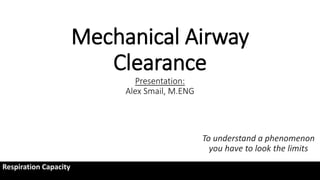 Mechanical Airway
Clearance
Presentation:
Alex Smail, M.ENG
To understand a phenomenon
you have to look the limits
Respiration Capacity
 