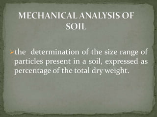 the determination of the size range of
particles present in a soil, expressed as
percentage of the total dry weight.
 