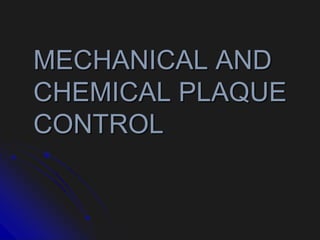 MECHANICAL AND
CHEMICAL PLAQUE
CONTROL
 