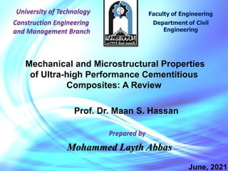 1
Prof. Dr. Maan S. Hassan
University of Technology
Prepared by
Mohammed Layth Abbas
Mechanical and Microstructural Properties
of Ultra-high Performance Cementitious
Composites: A Review
Construction Engineering
and Management Branch
June, 2021
 
