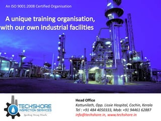 An ISO 9001:2008 Certified Organisation
Head Office
Kattunilath, Opp. Lissie Hospital, Cochin, Kerala
Tel : +91 484 4050333, Mob: +91 94461 62887
info@techshore.in, www.techshore.in
 