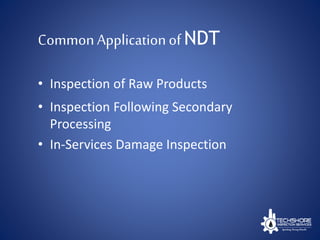 CommonApplicationof NDT
• Inspection of Raw Products
• Inspection Following Secondary
Processing
• In-Services Damage Inspection
 
