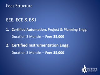 FeesStructure
1. Certified Automation, Project & Planning Engg.
Duration 3 Months – Fees 35,000
2. Certified Instrumentation Engg.
Duration 3 Months – Fees 35,000
EEE, ECE & E&I
 