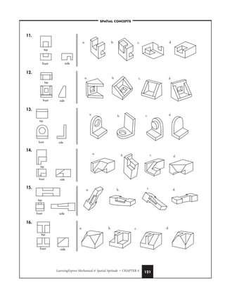 LearningExpress Mechanical  Spatial Aptitude • CHAPTER 4 121
11.
12.
13.
14.
15.
16.
a. b. c. d.
top
front side
a. b. c. d.
top
front side
a.
b. c. d.
top
front side
a.
b. c. d.
top
front side
a. b. c. d.
top
front side
a. b. c. d.
top
front side
–SPATIAL CONCEPTS–
 