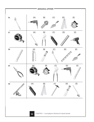 CHAPTER 3 • LearningExpress Mechanical  Spatial Aptitude
66
–MECHANICAL APTITUDE–
(D)
(A) (B) (C) (E)
(D)
(A) (B) (C) (E)
(D)
(A) (B) (C) (E)
(D)
(A) (B) (C) (E)
(D)
(A) (B) (C) (E)
26.
27.
28.
29.
30.
 