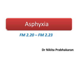 Asphyxia
Dr Nikita Prabhakaran
FM 2.20 – FM 2.23
 