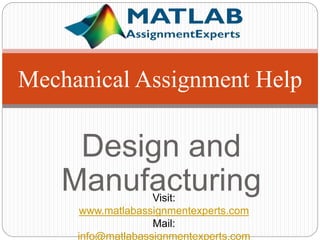 Design and
Manufacturing
Mechanical Assignment Help
Visit:
www.matlabassignmentexperts.com
Mail:
info@matlabassignmentexperts.com
 