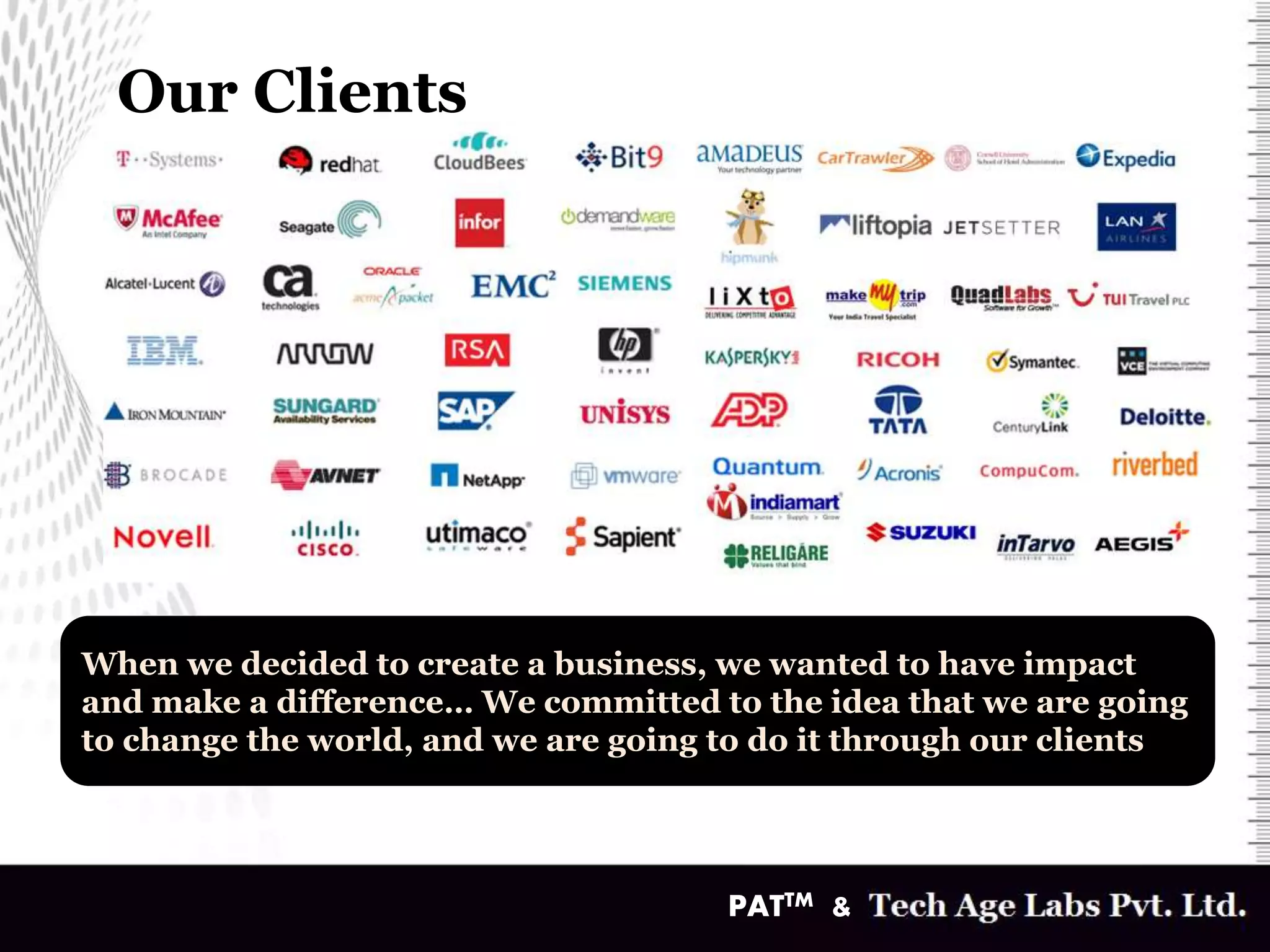 Our Clients
When we decided to create a business, we wanted to have impact
and make a difference… We committed to the idea that we are going
to change the world, and we are going to do it through our clients
PATTM &
 