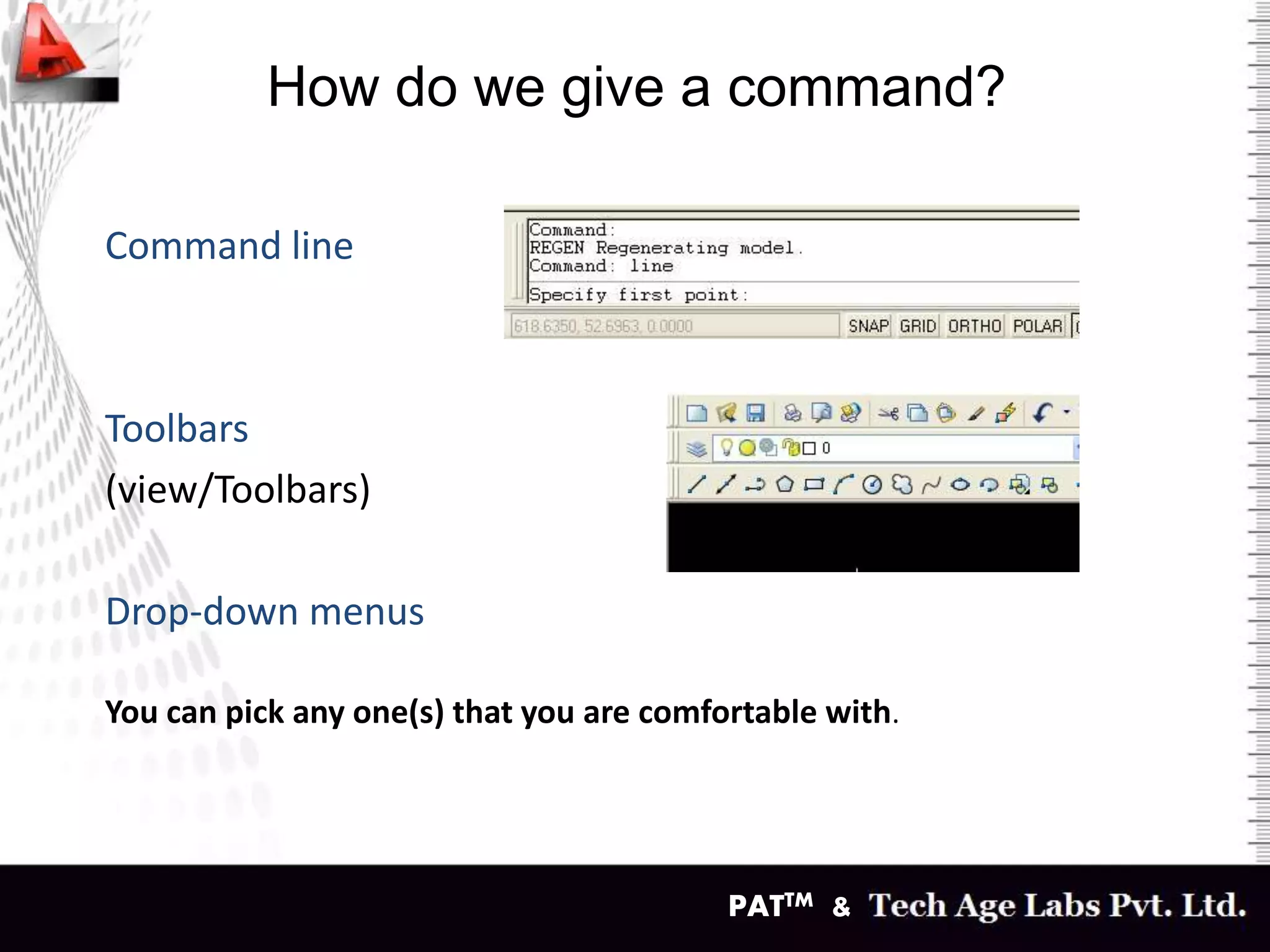 PATTM &
How do we give a command?
Command line
Toolbars
(view/Toolbars)
Drop-down menus
You can pick any one(s) that you are comfortable with.
 