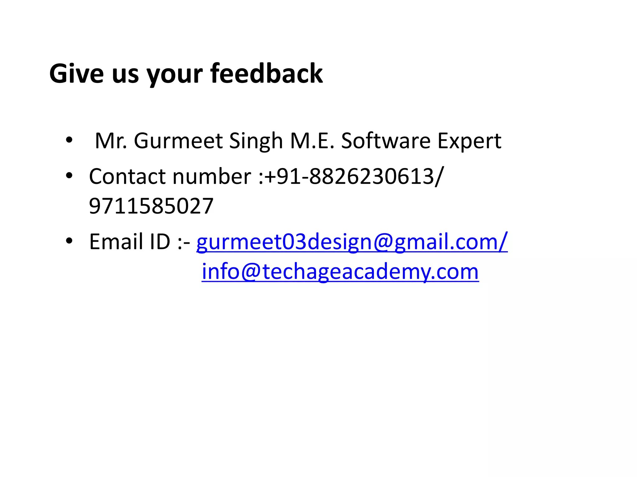 Give us your feedback
• Mr. Gurmeet Singh M.E. Software Expert
• Contact number :+91-8826230613/
9711585027
• Email ID :- gurmeet03design@gmail.com/
info@techageacademy.com
 