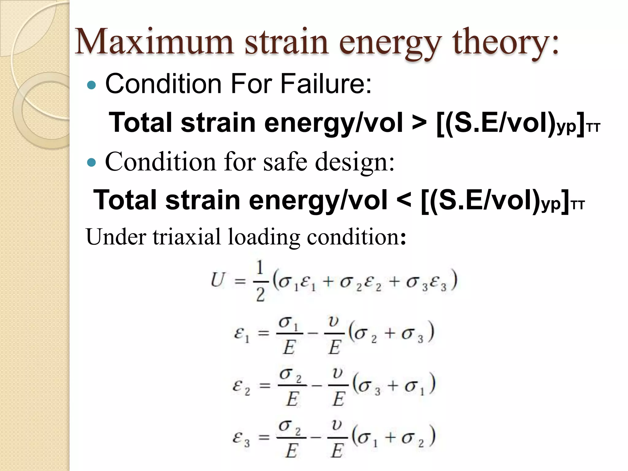 Maximum strain energy theory:
 Condition For Failure:
Total strain energy/vol > [(S.E/vol)yp]TT
 Condition for safe design:
Total strain energy/vol < [(S.E/vol)yp]TT
Under triaxial loading condition:
 
