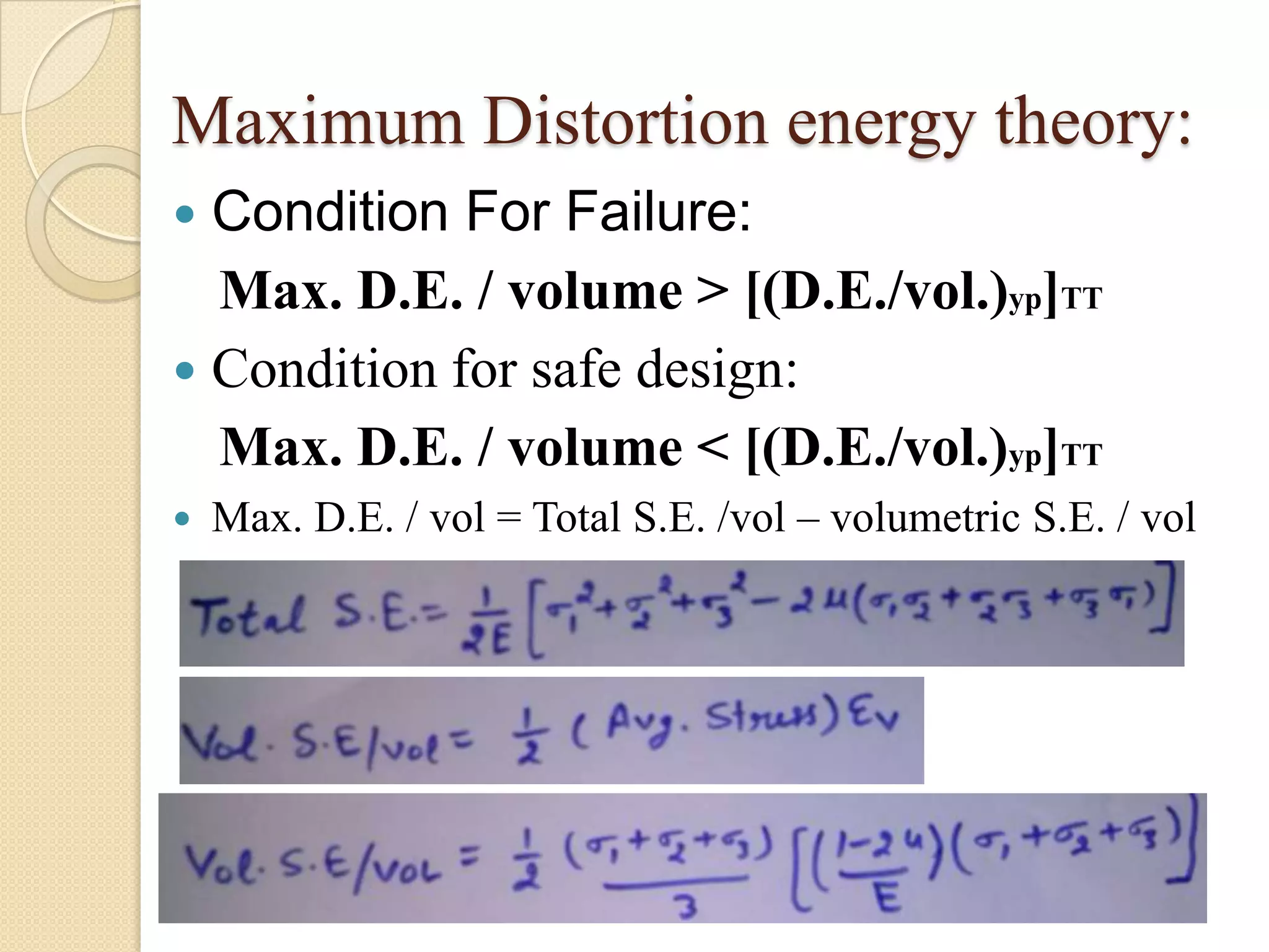 Maximum Distortion energy theory:
 Condition For Failure:
Max. D.E. / volume > [(D.E./vol.)yp]TT
 Condition for safe design:
Max. D.E. / volume < [(D.E./vol.)yp]TT
 Max. D.E. / vol = Total S.E. /vol – volumetric S.E. / vol
 