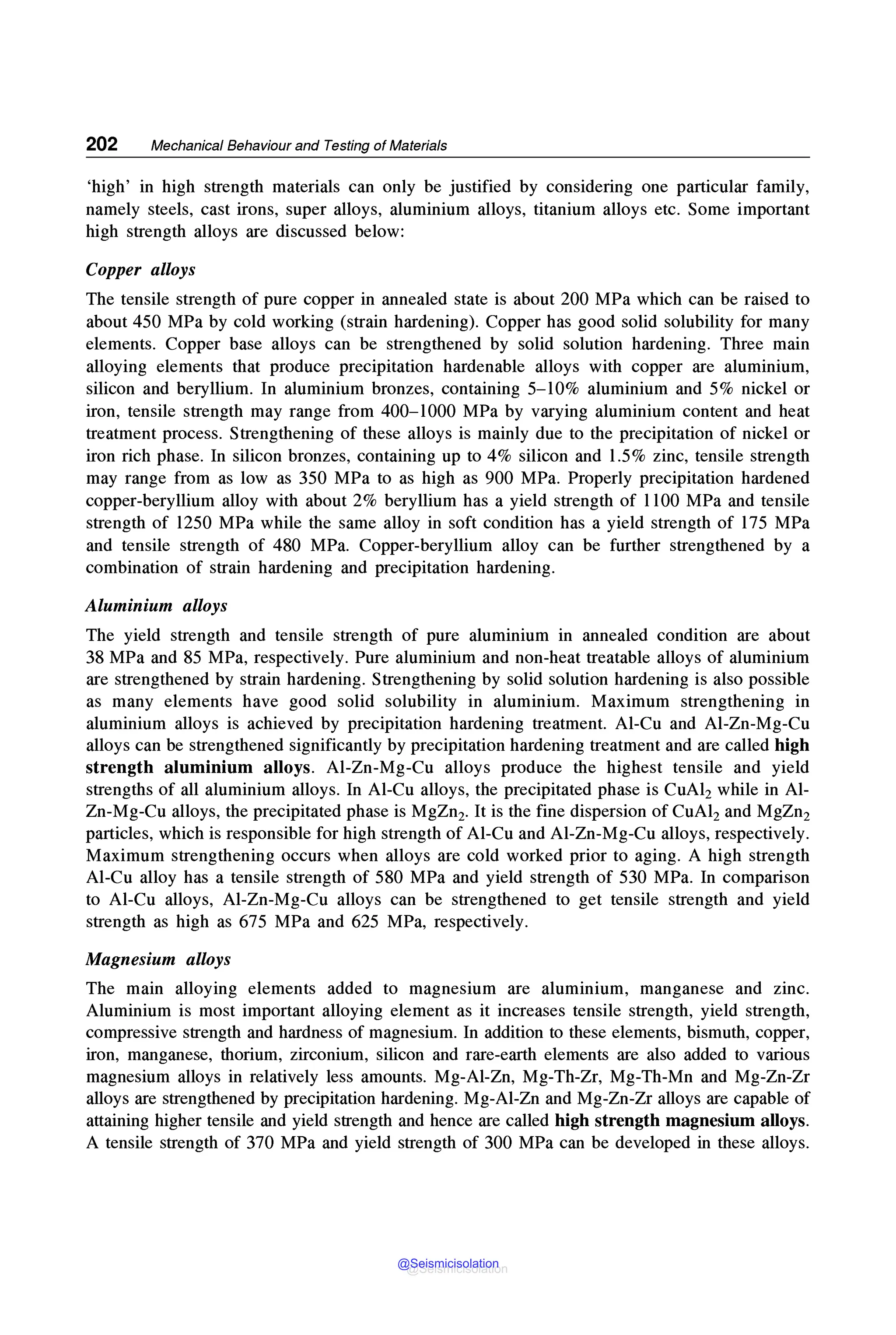 202 Mechanical Behaviour and Testing of Materials
'high' in high strength materials can only be justified by considering one particular family,
namely steels, cast irons, super alloys, aluminium alloys, titanium alloys etc. Some important
high strength alloys are discussed below:
Copper alloys
The tensile strength of pure copper in annealed state is about 200 MPa which can be raised to
about 450 MPa by cold working (strain hardening). Copper has good solid solubility for many
elements. Copper base alloys can be strengthened by solid solution hardening. Three main
alloying elements that produce precipitation hardenable alloys with copper are aluminium,
silicon and beryllium. In aluminium bronzes, containing 5-10% aluminium and 5% nickel or
iron, tensile strength may range from 400-1000 MPa by varying aluminium content and heat
treatment process. Strengthening of these alloys is mainly due to the precipitation of nickel or
iron rich phase. In silicon bronzes, containing up to 4% silicon and 1.5% zinc, tensile strength
may range from as low as 350 MPa to as high as 900 MPa. Properly precipitation hardened
copper-beryllium alloy with about 2% beryllium has a yield strength of 1100 MPa and tensile
strength of 1250 MPa while the same alloy in soft condition has a yield strength of 175 MPa
and tensile strength of 480 MPa. Copper-beryllium alloy can be further strengthened by a
combination of strain hardening and precipitation hardening.
Aluminium alloys
The yield strength and tensile strength of pure aluminium in annealed condition are about
38 MPa and 85 MPa, respectively. Pure aluminium and non-heat treatable alloys of aluminium
are strengthened by strain hardening. Strengthening by solid solution hardening is also possible
as many elements have good solid solubility in aluminium. Maximum strengthening in
aluminium alloys is achieved by precipitation hardening treatment. Al-Cu and Al-Zn-Mg-Cu
alloys can be strengthened significantly by precipitation hardening treatment and are called high
strength aluminium alloys. Al-Zn-Mg-Cu alloys produce the highest tensile and yield
strengths of all aluminium alloys. In Al-Cu alloys, the precipitated phase is CuA12 while in Al-
Zn-Mg-Cu alloys, the precipitated phase is MgZn2• It is the fine dispersion of CuA12 and MgZn2
particles, which is responsible for high strength of Al-Cu and Al-Zn-Mg-Cu alloys, respectively.
Maximum strengthening occurs when alloys are cold worked prior to aging. A high strength
Al-Cu alloy has a tensile strength of 580 MPa and yield strength of 530 MPa. In comparison
to Al-Cu alloys, Al-Zn-Mg-Cu alloys can be strengthened to get tensile strength and yield
strength as high as 675 MPa and 625 MPa, respectively.
Magnesium alloys
The main alloying elements added to magnesium are aluminium, manganese and zinc.
Aluminium is most important alloying element as it increases tensile strength, yield strength,
compressive strength and hardness of magnesium. In addition to these elements, bismuth, copper,
iron, manganese, thorium, zirconium, silicon and rare-earth elements are also added to various
magnesium alloys in relatively less amounts. Mg-Al-Zn, Mg-Th-Zr, Mg-Th-Mn and Mg-Zn-Zr
alloys are strengthened by precipitation hardening. Mg-Al-Zn and Mg-Zn-Zr alloys are capable of
attaining higher tensile and yield strength and hence are called high strength magnesium alloys.
A tensile strength of 370 MPa and yield strength of 300 MPa can be developed in these alloys.
@Seismicisolation
@Seismicisolation
 