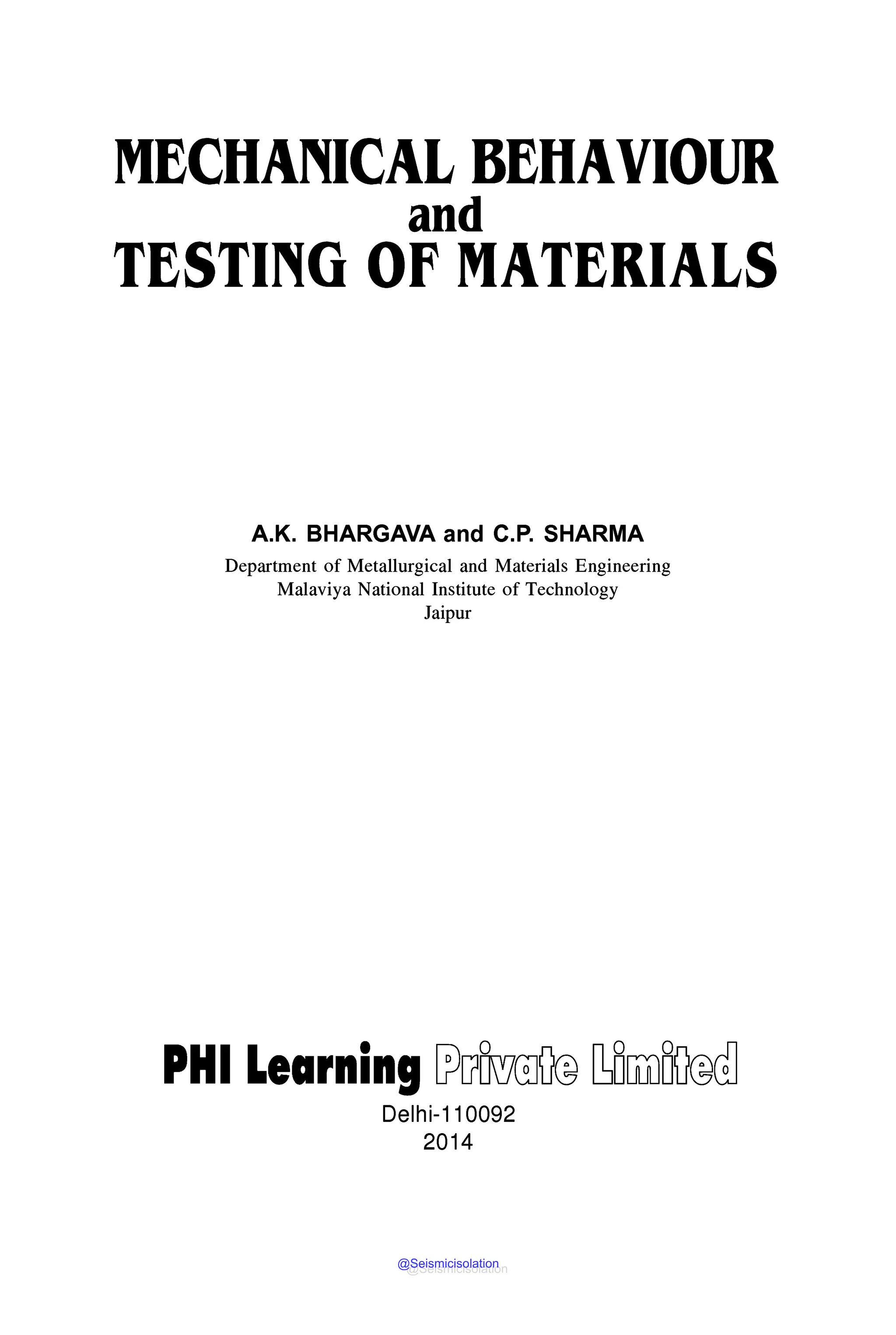 MECHANICAL BEHAVIOUR
and
TESTING OF MATERIALS
A.K. BHARGAVA and C.P. SHARMA
Department of Metallurgical and Materials Engineering
Malaviya National Institute of Technology
Jaipur
PHI Learning [;)u1ffiG@ llilwlBG@dl
Delhi-110092
2014
@Seismicisolation
@Seismicisolation
 
