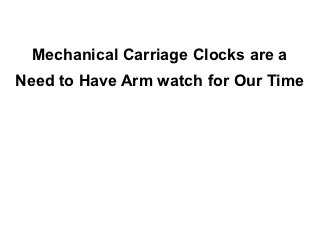 Mechanical Carriage Clocks are a
Need to Have Arm watch for Our Time
 