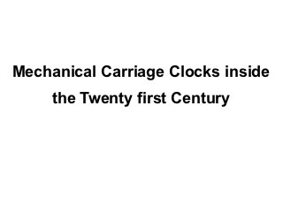 Mechanical Carriage Clocks inside
     the Twenty first Century
 