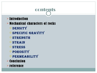 contents
 Introduction
 Mechanical characters of rocks
 Density
 specific gravity
 strength
 strain
 stress
 porosity
 permeability
 Conclusion
 reference
 