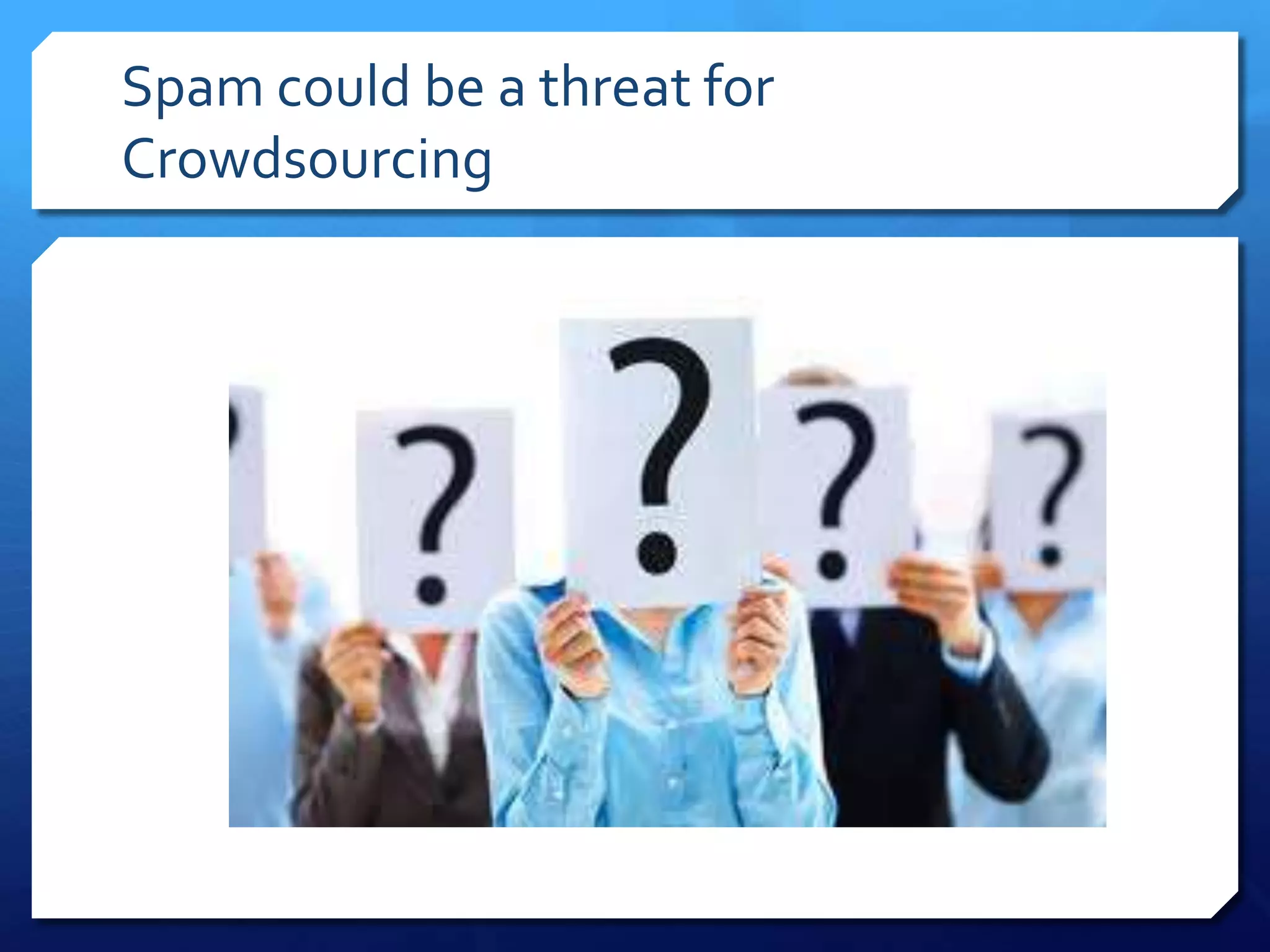 Spam could be a threat for
Crowdsourcing

 