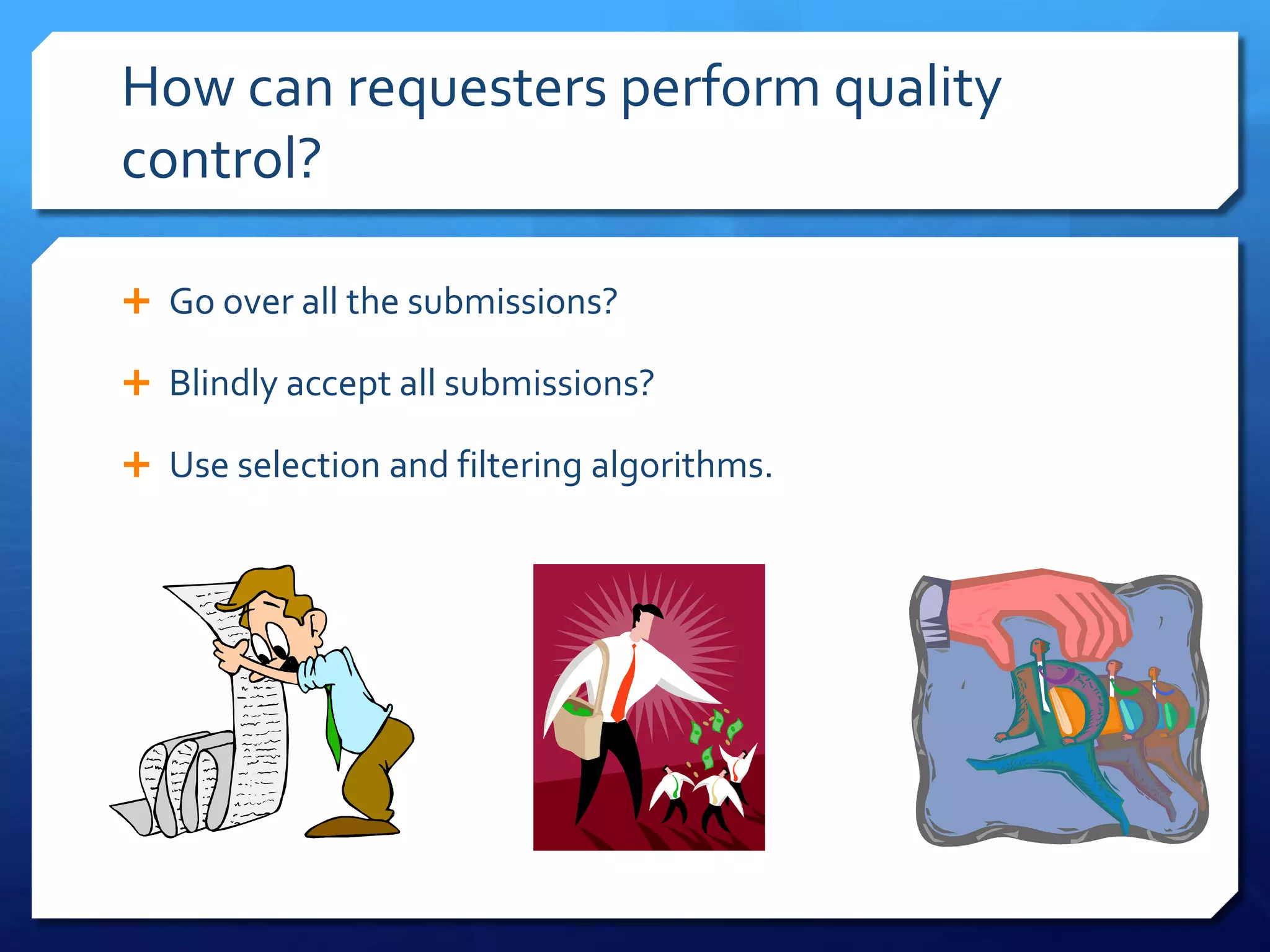 How can requesters perform quality
control?
 Go over all the submissions?
 Blindly accept all submissions?
 Use selection and filtering algorithms.

 