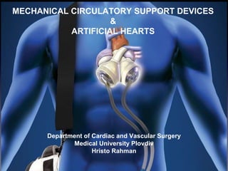 MECHANICAL CIRCULATORY SUPPORT DEVICES
&
ARTIFICIAL HEARTS
Department of Cardiac and Vascular Surgery
Medical University Plovdiv
Hristo Rahman
 