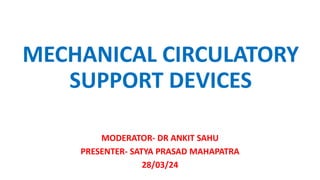 MECHANICAL CIRCULATORY
SUPPORT DEVICES
MODERATOR- DR ANKIT SAHU
PRESENTER- SATYA PRASAD MAHAPATRA
28/03/24
 