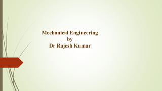 Mechanical Engineering
by
Dr Rajesh Kumar
 