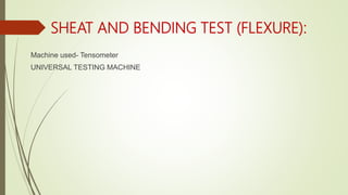 SHEAT AND BENDING TEST (FLEXURE):
Machine used- Tensometer
UNIVERSAL TESTING MACHINE
 
