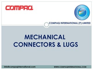 COMPAQ INTERNATIONAL (P) LIMITED
WWW.COMPAQINTERNATIONAL.COMinfo@compaqinternational.com
MECHANICAL
CONNECTORS & LUGS
 