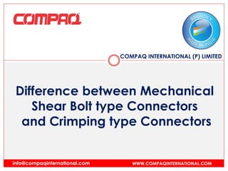 COMPAQ INTERNATIONAL (P) LIMITED
WWW.COMPAQINTERNATIONAL.COMinfo@compaqinternational.com
Difference between Mechanical
Shear Bolt type Connectors
and Crimping type Connectors
 