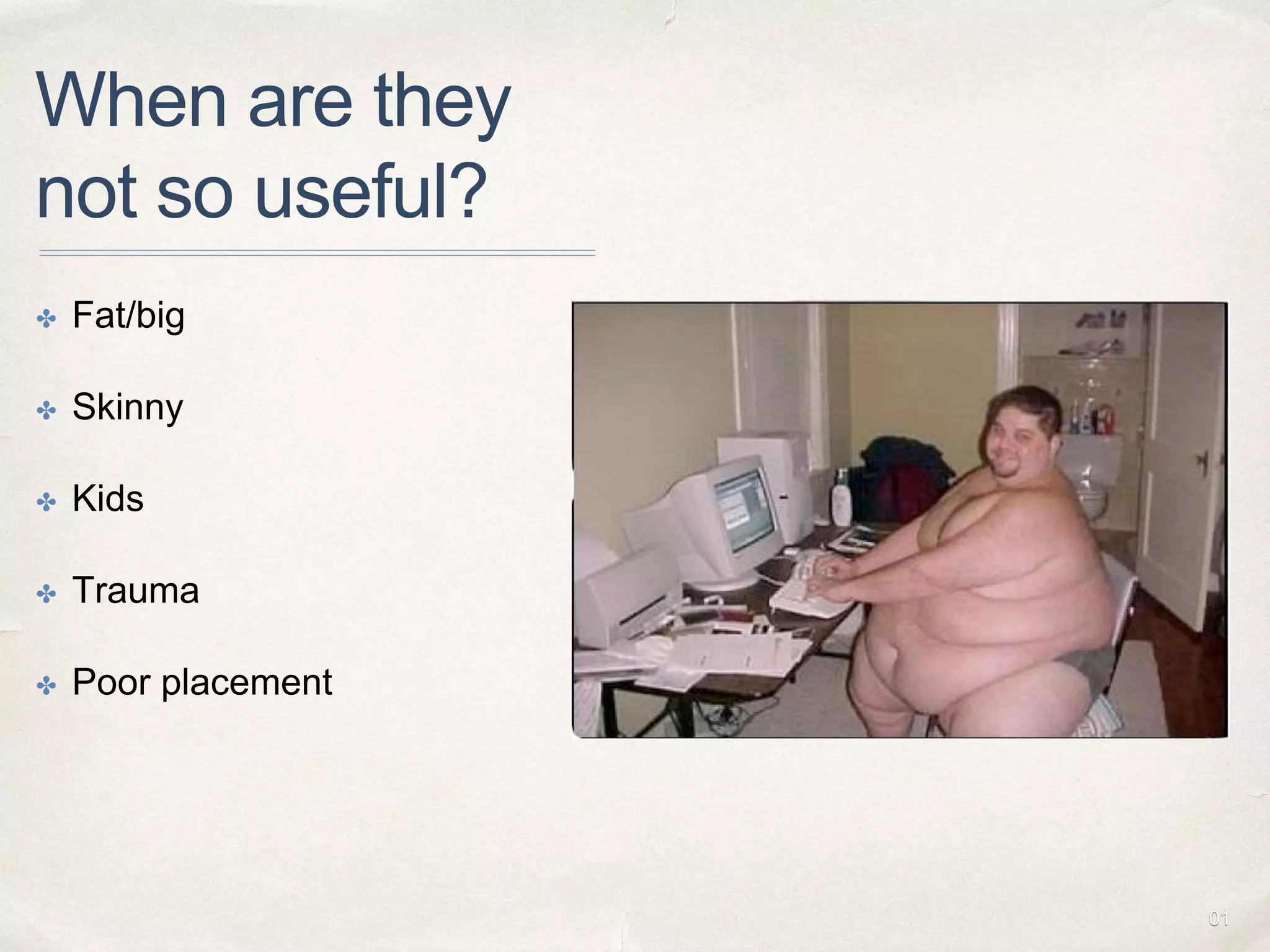 01
When are they
not so useful?
✤ Fat/big
✤ Skinny
✤ Kids
✤ Trauma
✤ Poor placement
 
