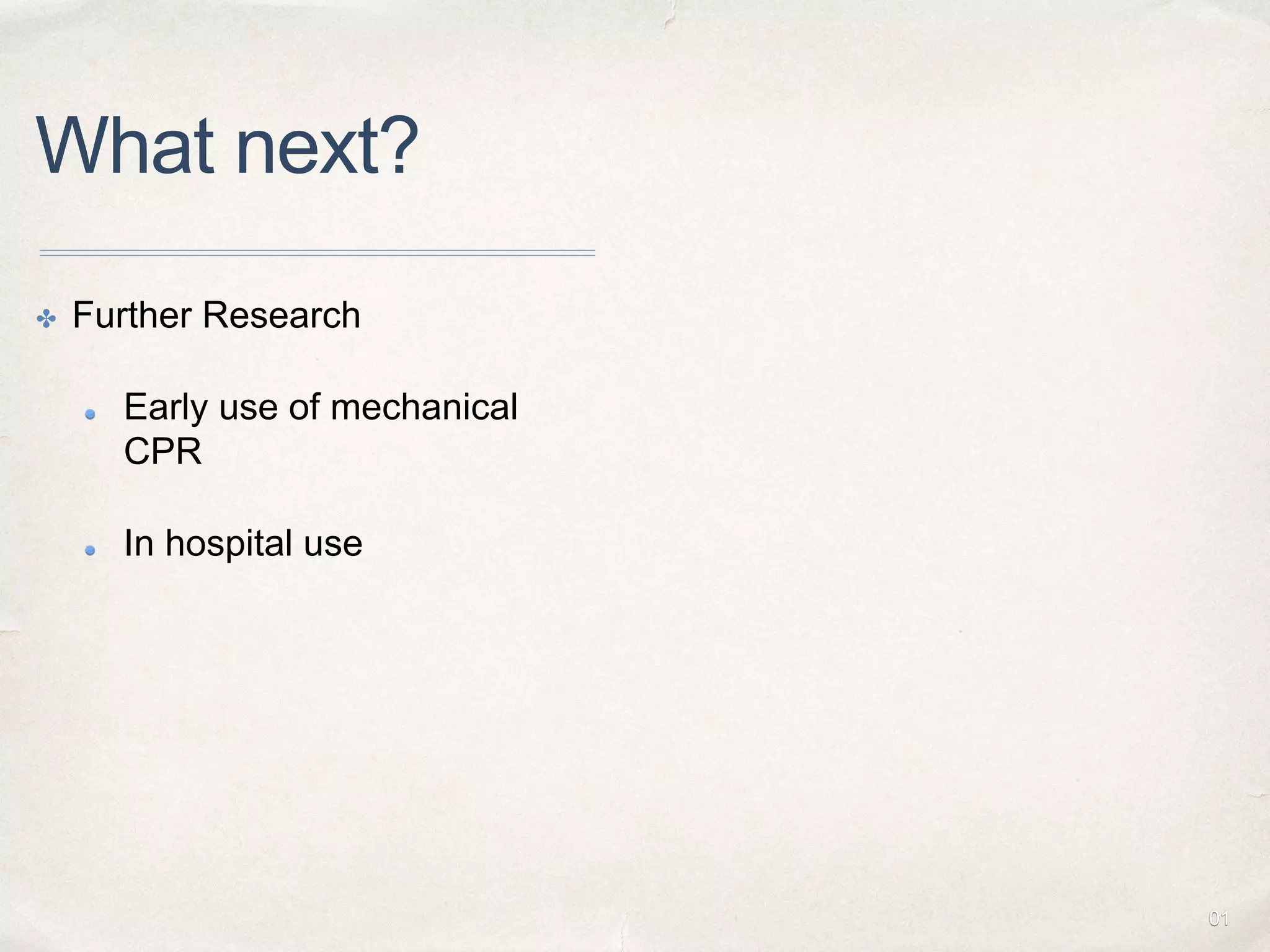 01
What next?
✤ Further Research
Early use of mechanical
CPR
In hospital use
 