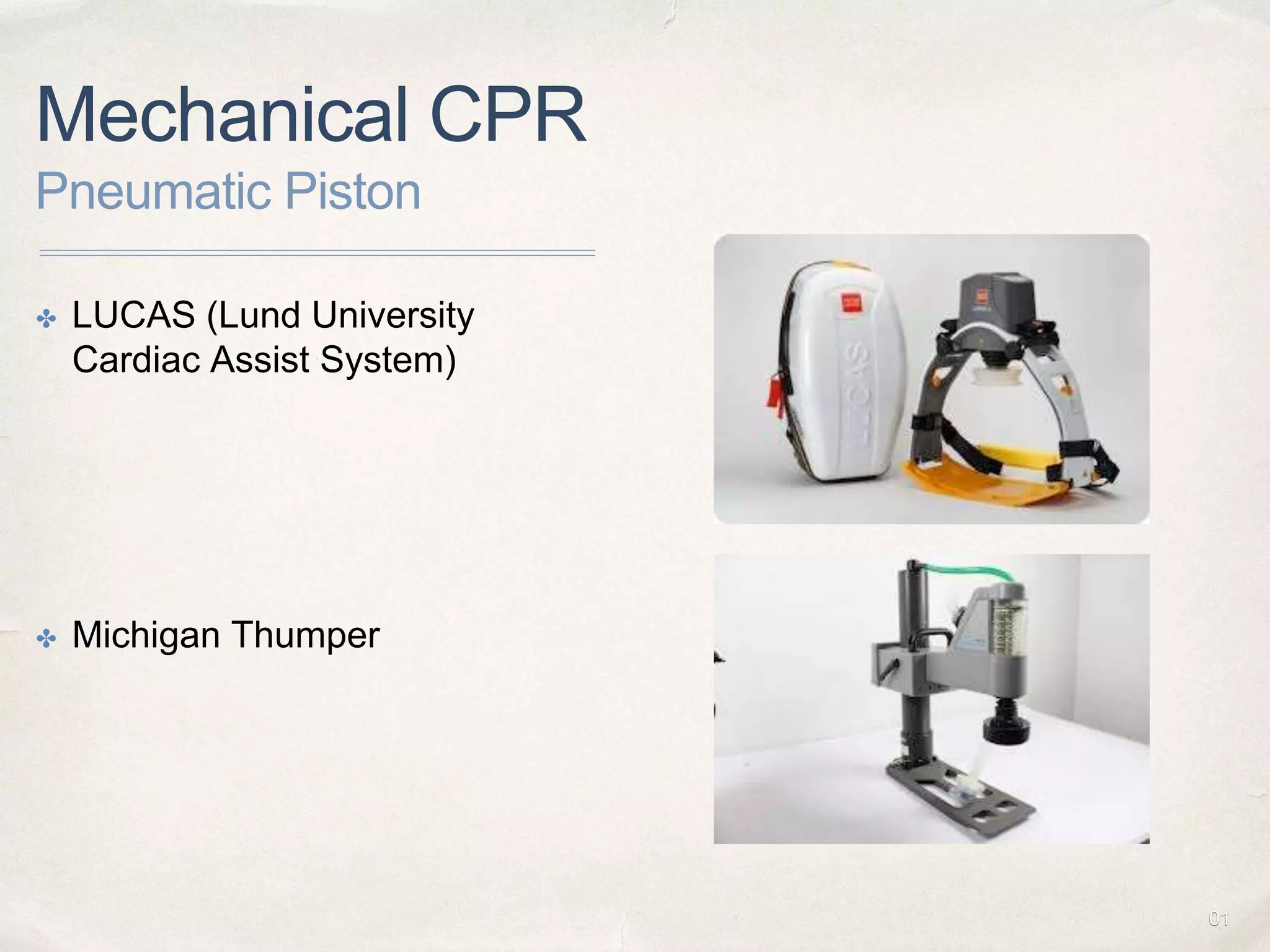 01
Mechanical CPR
Pneumatic Piston
✤ LUCAS (Lund University
Cardiac Assist System)
✤ Michigan Thumper
 