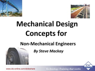 Technology Training that Workswww.idc-online.com/slideshare
Mechanical Design
Concepts for
Non-Mechanical Engineers
By Steve Mackay
 