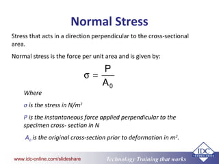 www.eit.edu.au
Technology Training that Workswww.idc-online.com/slideshare
Normal Stress
0A
P
=σ
Stress that acts in a dir...