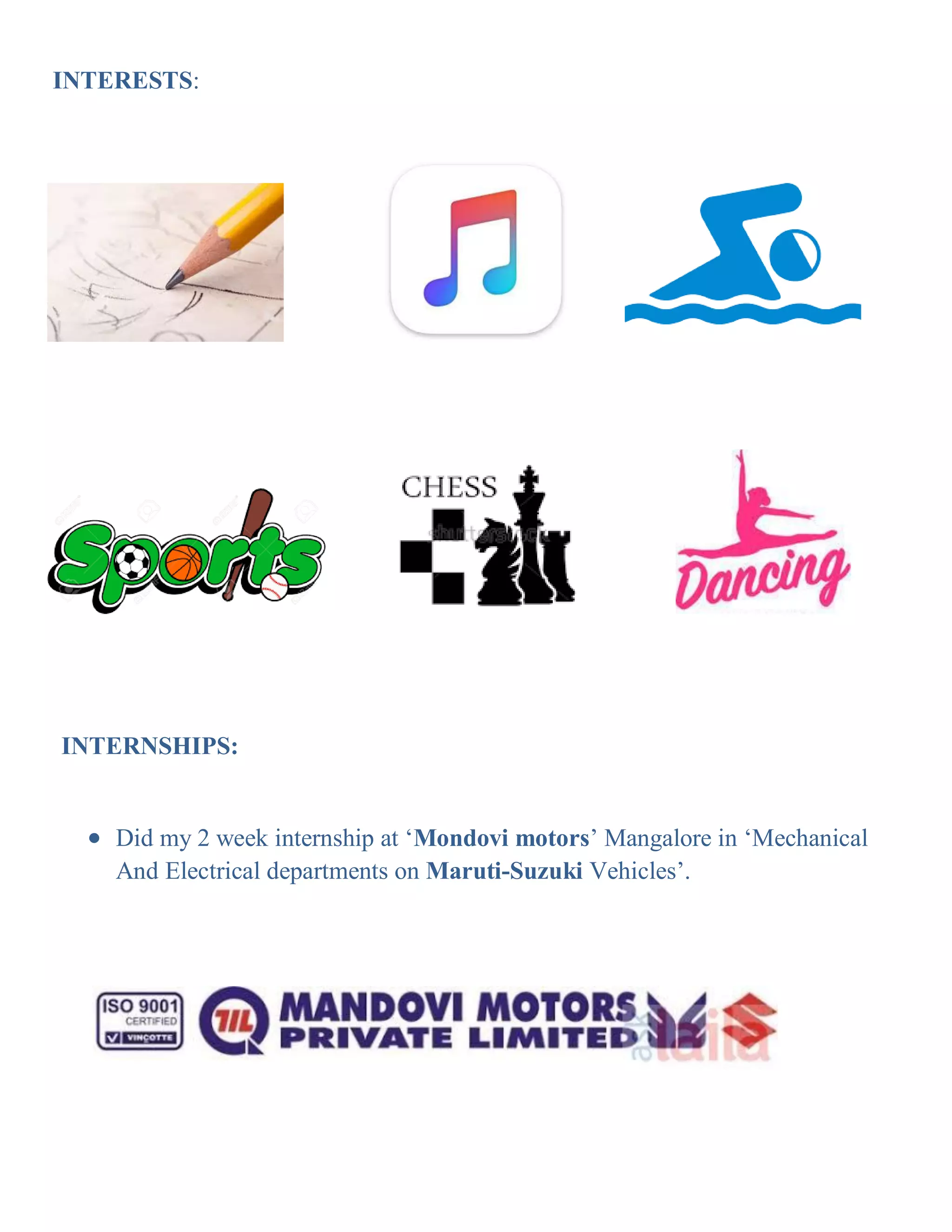  Did my 2 week internship at ‘Mondovi motors’ Mangalore in ‘Mechanical
And Electrical departments on Maruti-Suzuki Vehicles’.
INTERESTS:
INTERNSHIPS:
 