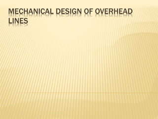 MECHANICAL DESIGN OF OVERHEAD
LINES
 