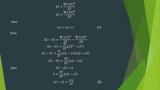 S1 =
W 𝑥1 2
2T
S2 =
W 𝑥2 2
2T
hare,
𝑥1 + 𝑥2 = 𝑙 (1)
Now,
𝑆2 − 𝑆1 =
W 𝑥1 2
2T
−
W 𝑥2 2
2T
𝑆2 − 𝑆1 =
𝑤
2𝑇
𝑥22 − 𝑥12
𝑆2 − 𝑆1 =
𝑤
2𝑇
𝑥2 − 𝑥1 𝑥2 + 𝑥1
𝑆2 − 𝑆1 =
𝑤𝑙
2𝑇
𝑥2 − 𝑥1
Also, 𝑆2 − 𝑆1 = ℎ
ℎ =
𝑤𝑙
2𝑇
𝑥2 − 𝑥1
𝑥2 − 𝑥1 =
2𝑇ℎ
𝑤𝑙
(2)
 