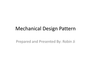 Mechanical Design Pattern
Prepared and Presented By: Robin Ji
 
