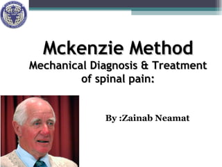 Mckenzie MethodMckenzie Method
Mechanical Diagnosis & TreatmentMechanical Diagnosis & Treatment
of spinal pain:of spinal pain:
By :Zainab Neamat
 