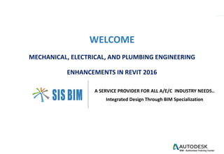 WELCOME
MECHANICAL, ELECTRICAL, AND PLUMBING ENGINEERING
ENHANCEMENTS IN REVIT 2016
A SERVICE PROVIDER FOR ALL A/E/C INDUSTRY NEEDS..
Integrated Design Through BIM Specialization
 