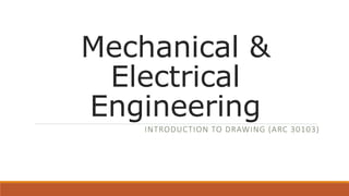 Mechanical &
Electrical
Engineering
INTRODUCTION TO DRAWING (ARC 30103)
 